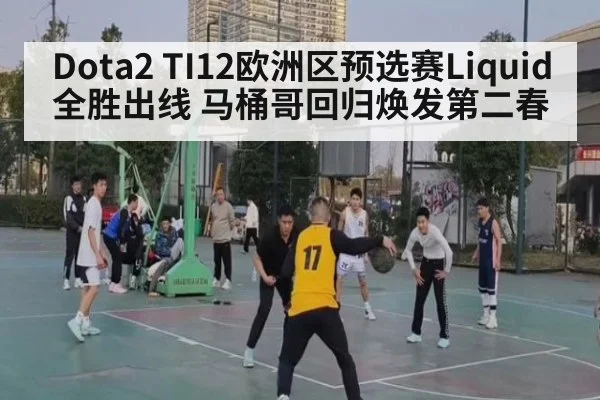 Dota2 TI12欧洲区预选赛Liquid全胜出线 马桶哥回归焕发第二春