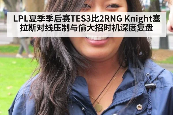 LPL夏季季后赛TES3比2RNG Knight塞拉斯对线压制与偷大招时机深度复盘